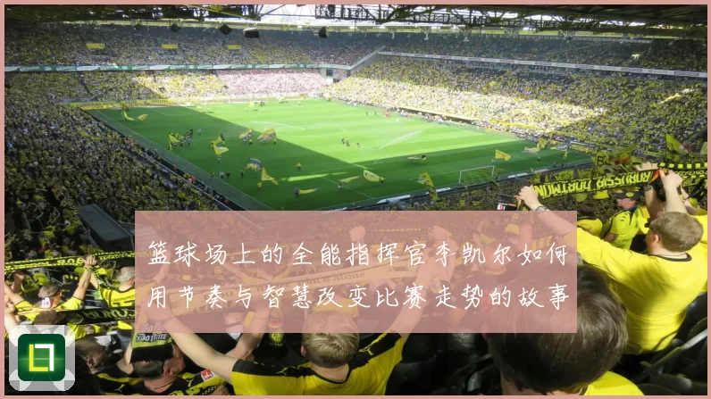 篮球场上的全能指挥官李凯尔如何用节奏与智慧改变比赛走势的故事