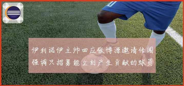 伊利诺伊主帅回应张博源邀请传闻强调只招募能立刻产生贡献的球员赛场复盘