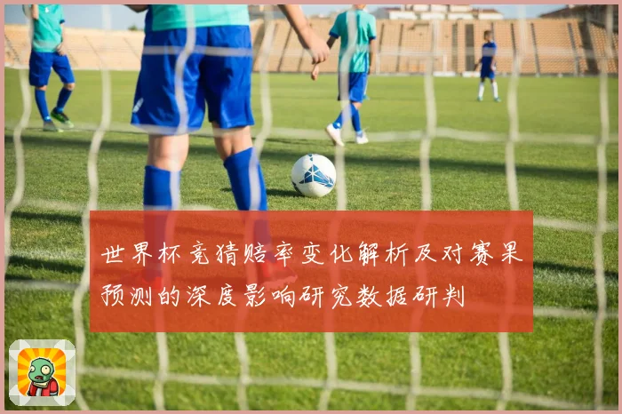世界杯竞猜赔率变化解析及对赛果预测的深度影响研究数据研判