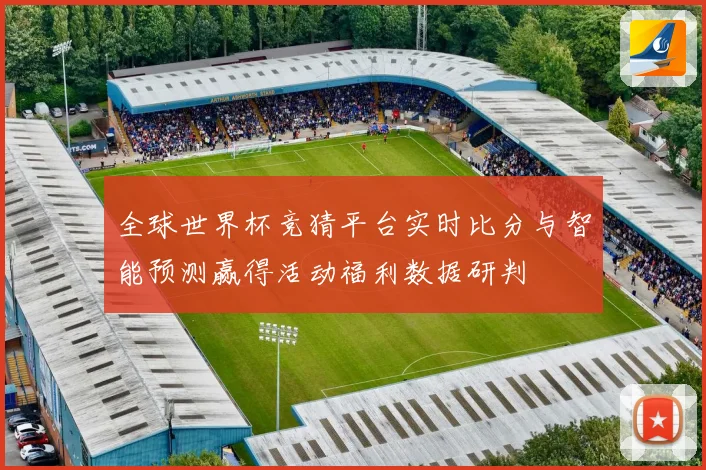 全球世界杯竞猜平台实时比分与智能预测赢得活动福利数据研判