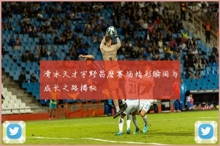 滑冰天才宇野昌磨赛场精彩瞬间与成长之路揭秘