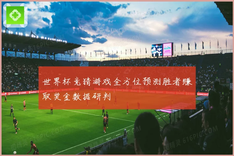 世界杯竞猜游戏全方位预测胜者赚取奖金数据研判