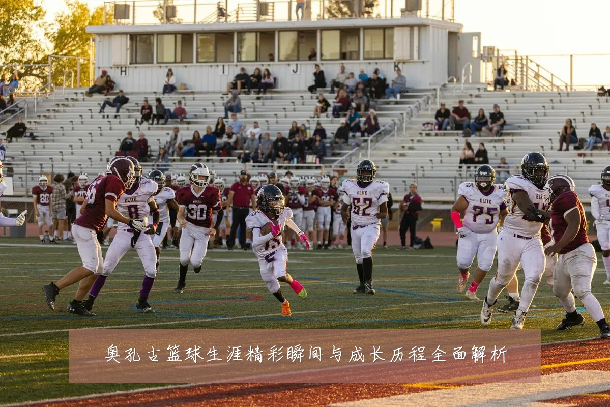 奥孔古篮球生涯精彩瞬间与成长历程全面解析