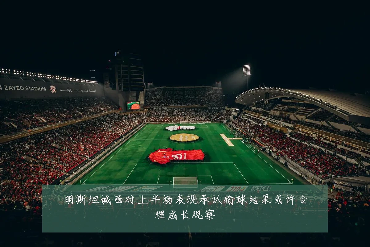 明斯坦诚面对上半场表现承认输球结果或许合理成长观察