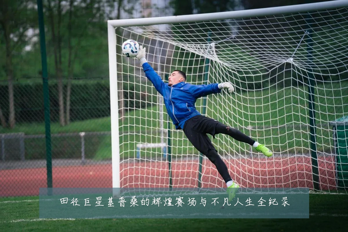 田径巨星基普桑的辉煌赛场与不凡人生全纪录