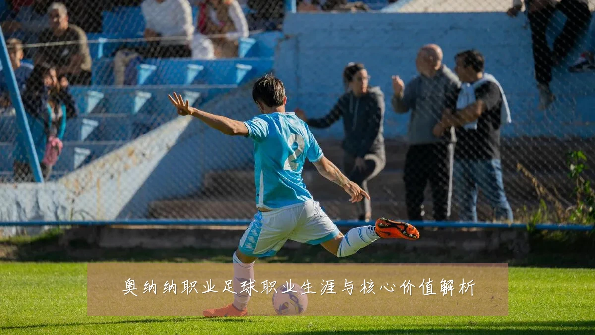 奥纳纳职业足球职业生涯与核心价值解析